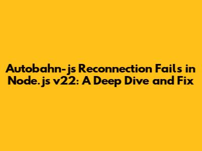 Autobahn-js Reconnection Fails in Node.js v22: A Deep Dive and Fix