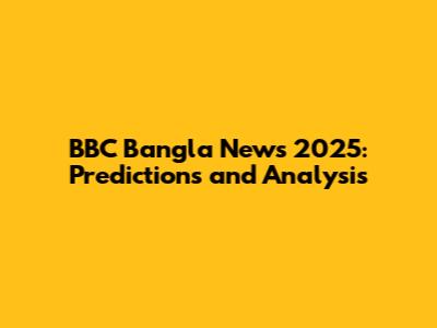 BBC Bangla News 2025: Predictions and Analysis