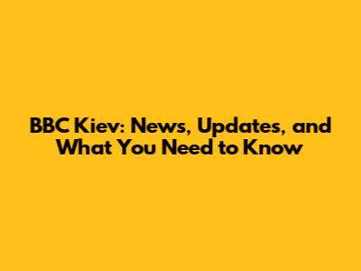 BBC Kiev: News, Updates, and What You Need to Know