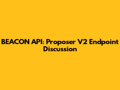 BEACON API: Proposer V2 Endpoint Discussion