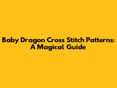Baby Dragon Cross Stitch Patterns: A Magical Guide