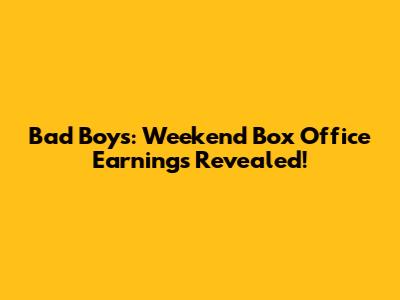 Bad Boys: Weekend Box Office Earnings Revealed!