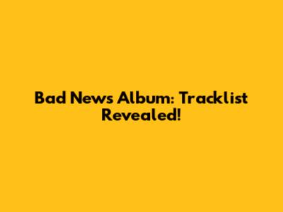 Bad News Album: Tracklist Revealed!