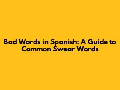 Bad Words in Spanish: A Guide to Common Swear Words
