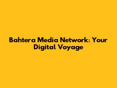 Bahtera Media Network: Your Digital Voyage