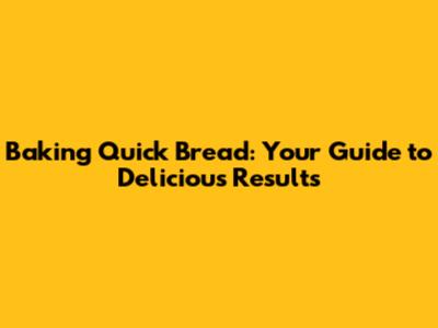 Baking Quick Bread: Your Guide to Delicious Results