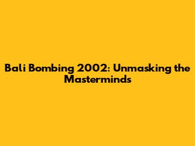 Bali Bombing 2002: Unmasking the Masterminds