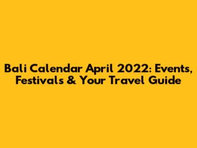 Bali Calendar April 2022: Events, Festivals & Your Travel Guide