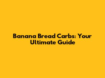 Banana Bread Carbs: Your Ultimate Guide