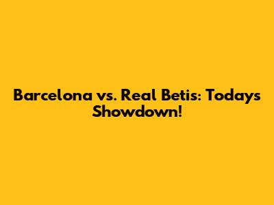 Barcelona vs. Real Betis: Today's Showdown!
