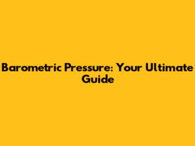 Barometric Pressure: Your Ultimate Guide