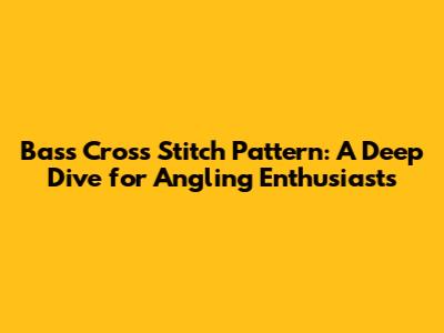 Bass Cross Stitch Pattern: A Deep Dive for Angling Enthusiasts