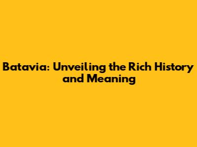 Batavia: Unveiling the Rich History and Meaning
