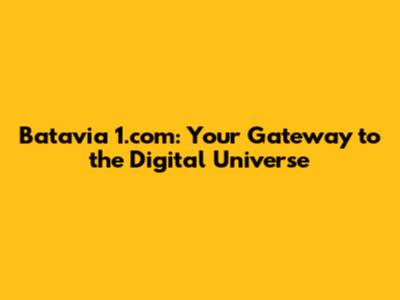 Batavia 1.com: Your Gateway to the Digital Universe