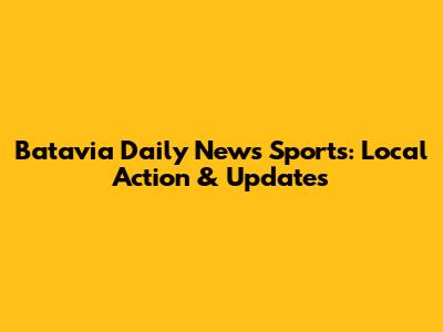 Batavia Daily News Sports: Local Action & Updates