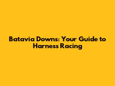 Batavia Downs: Your Guide to Harness Racing