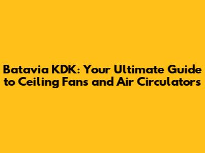 Batavia KDK: Your Ultimate Guide to Ceiling Fans and Air Circulators