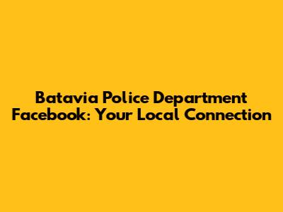 Batavia Police Department Facebook: Your Local Connection