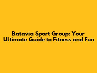 Batavia Sport Group: Your Ultimate Guide to Fitness and Fun