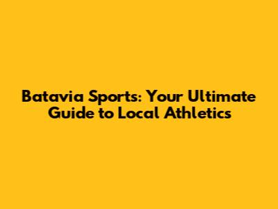 Batavia Sports: Your Ultimate Guide to Local Athletics