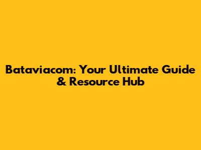 Bataviacom: Your Ultimate Guide & Resource Hub