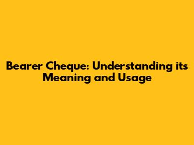 Bearer Cheque: Understanding its Meaning and Usage