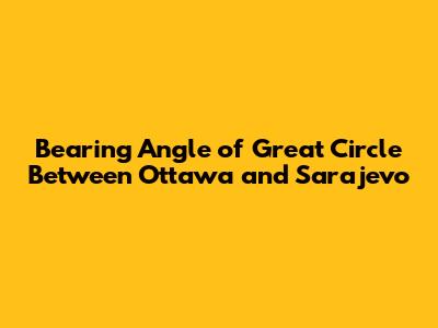 Bearing Angle of Great Circle Between Ottawa and Sarajevo