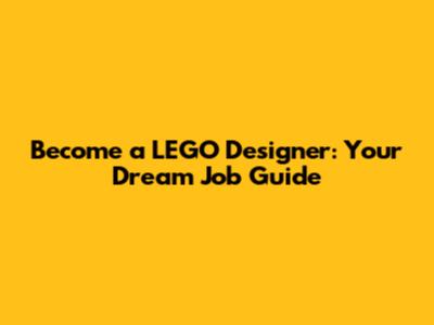 Become a LEGO Designer: Your Dream Job Guide