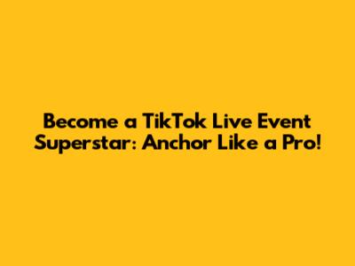 Become a TikTok Live Event Superstar: Anchor Like a Pro!