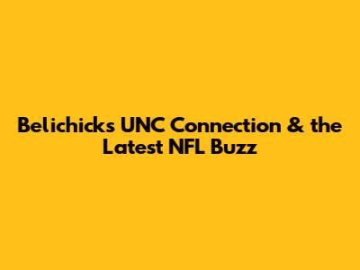 Belichick's UNC Connection & the Latest NFL Buzz