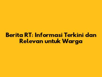 Berita RT: Informasi Terkini dan Relevan untuk Warga