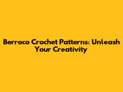 Berroco Crochet Patterns: Unleash Your Creativity