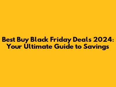 Best Buy Black Friday Deals 2024: Your Ultimate Guide to Savings