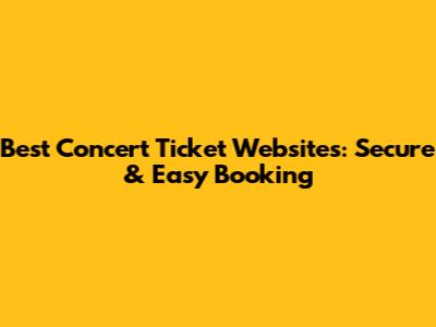 Best Concert Ticket Websites: Secure & Easy Booking