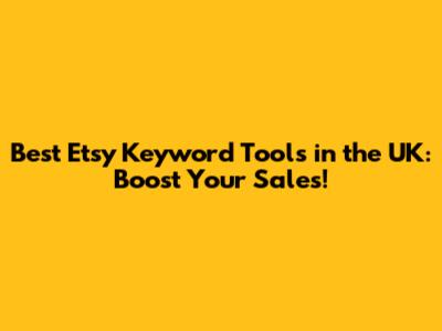 Best Etsy Keyword Tools in the UK: Boost Your Sales!