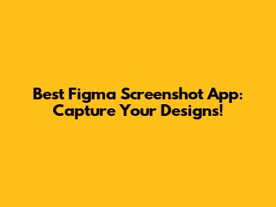 Best Figma Screenshot App: Capture Your Designs!