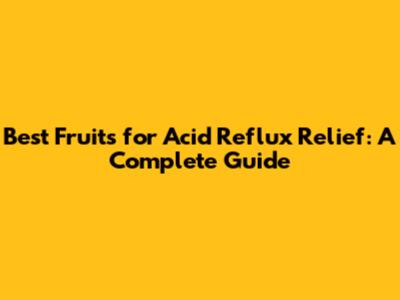 Best Fruits for Acid Reflux Relief: A Complete Guide