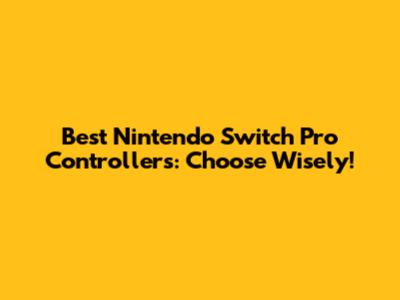 Best Nintendo Switch Pro Controllers: Choose Wisely!