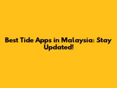 Best Tide Apps in Malaysia: Stay Updated!