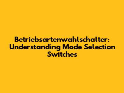 Betriebsartenwahlschalter: Understanding Mode Selection Switches