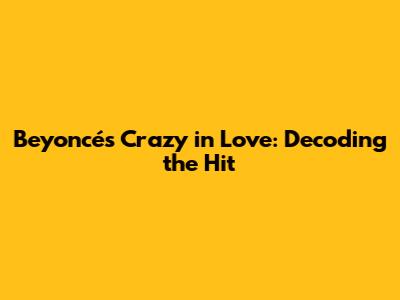 Beyoncé's Crazy in Love: Decoding the Hit
