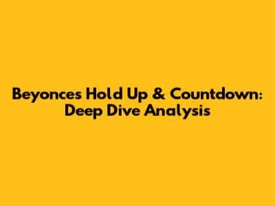 Beyonce's Hold Up & Countdown: Deep Dive Analysis