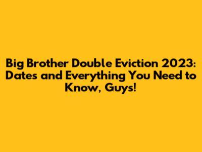 Big Brother Double Eviction 2023: Dates and Everything You Need to Know, Guys!