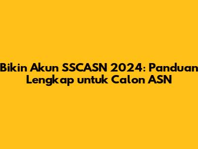 Bikin Akun SSCASN 2024: Panduan Lengkap untuk Calon ASN
