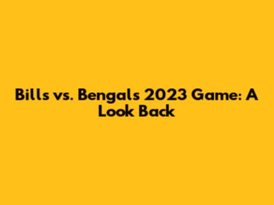Bills vs. Bengals 2023 Game: A Look Back