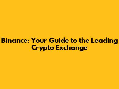 Binance: Your Guide to the Leading Crypto Exchange