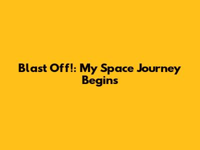 Blast Off!: My Space Journey Begins