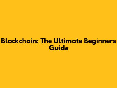 Blockchain: The Ultimate Beginner's Guide