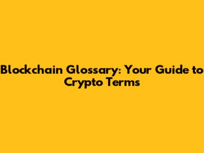 Blockchain Glossary: Your Guide to Crypto Terms