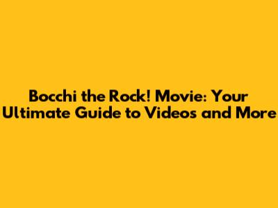 Bocchi the Rock! Movie: Your Ultimate Guide to Videos and More